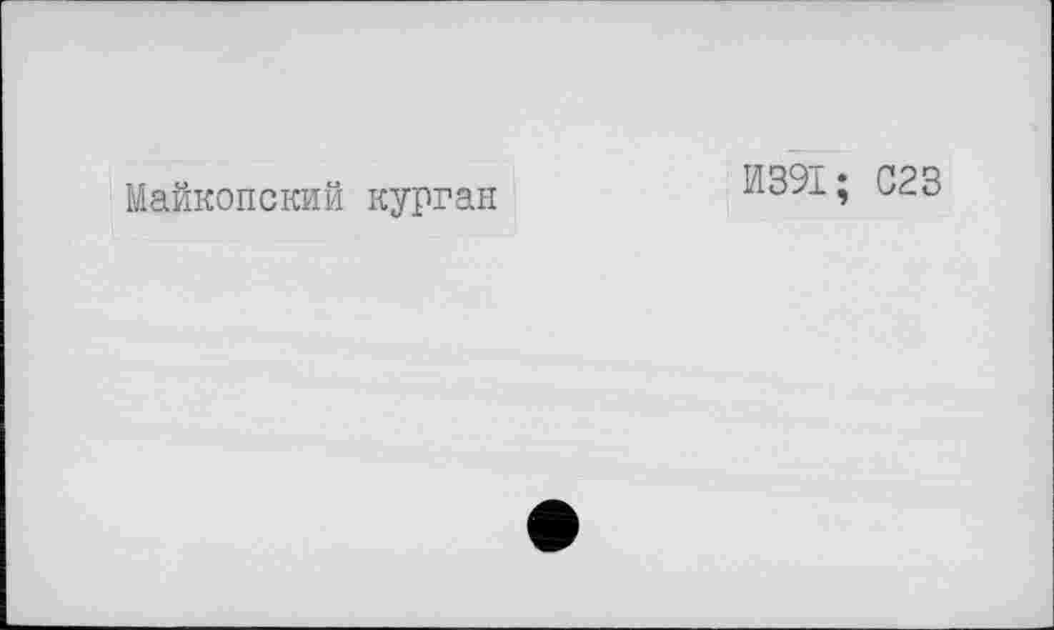 ﻿Майкопский курган
И391; С23